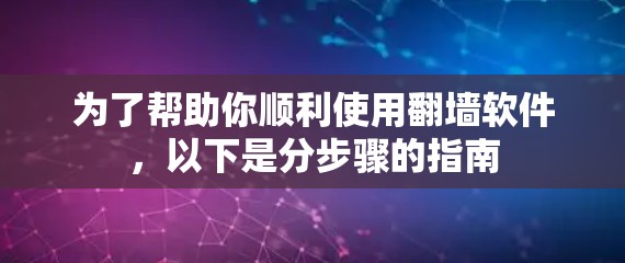 为了帮助你顺利使用翻墙软件，以下是分步骤的指南