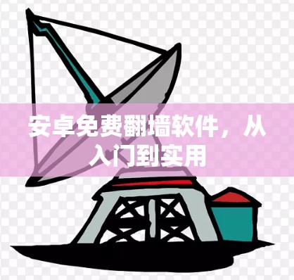 安卓免费翻墙软件，从入门到实用