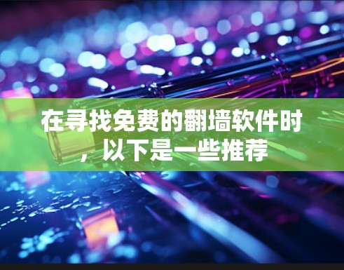 在寻找免费的翻墙软件时，以下是一些推荐