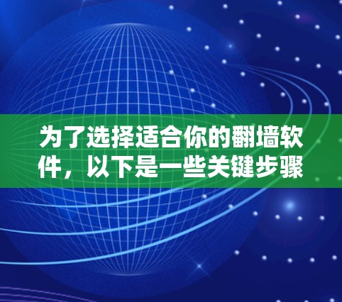 为了选择适合你的翻墙软件，以下是一些关键步骤和建议
