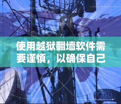 使用越狱翻墙软件需要谨慎，以确保自己的设备和数据安全。以下是一些关键步骤和建议，帮助你有效管理这些软件