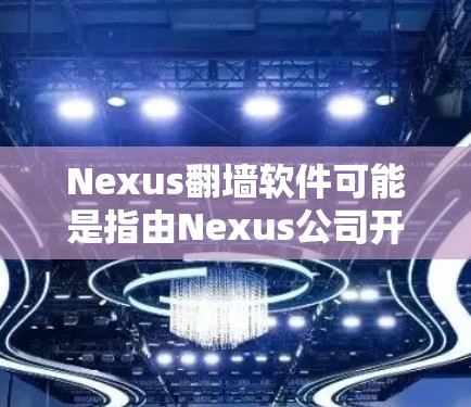 Nexus翻墙软件可能是指由Nexus公司开发的用于网络设备翻墙的软件。翻墙软件通常用于将旧网络设备连接到新设备，例如移动数据或网络设备翻墙。以下是一些可能的Nexus翻墙软件推荐