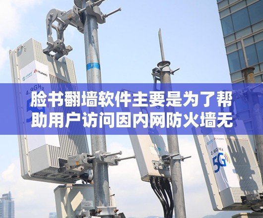 脸书翻墙软件主要是为了帮助用户访问因内网防火墙无法处理的链接而开发的工具。以下是一些常见的脸书翻墙软件及其功能