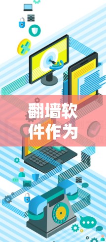 翻墙软件作为一种工具，确实可以帮助用户访问互联网资源，但使用时需要谨慎，以确保安全和适用性。以下是对翻墙软件的总结和建议