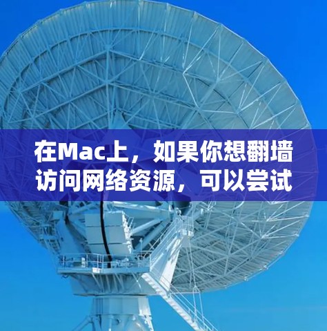 在Mac上，如果你想翻墙访问网络资源，可以尝试以下免费工具