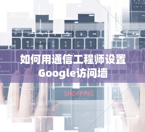 如何用通信工程师设置Google访问墙