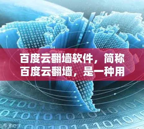 百度云翻墙软件，简称百度云翻墙，是一种用于反转普通IP地址到私有网络服务的工具，主要用于处理需要较高Bandwidth的资源，如游戏和视频。以下是对该软件的详细分析