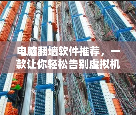 电脑翻墙软件推荐，一款让你轻松告别虚拟机
