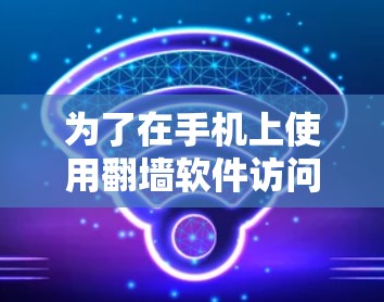为了在手机上使用翻墙软件访问互联网，您可以按照以下步骤操作