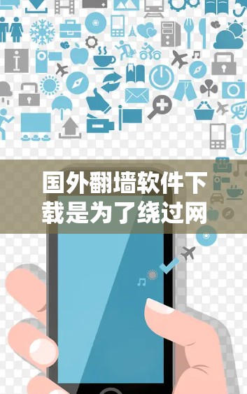 国外翻墙软件下载是为了绕过网络防火墙，允许用户访问外部网站或在线服务。以下是一些推荐的国外翻墙软件