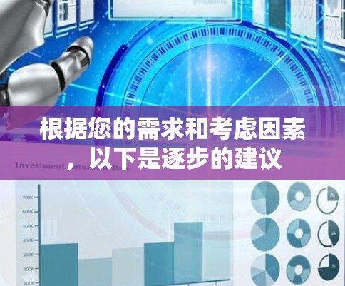 根据您的需求和考虑因素，以下是逐步的建议