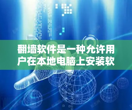 翻墙软件是一种允许用户在本地电脑上安装软件，然后下载和上传或访问网络上的网站或文件的工具。它们主要用于保护网络环境，防止访问被封或截屏的网站，同时保护用户的数据和隐私。以下是对翻墙软件的详细介绍