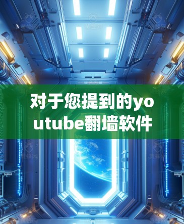 对于您提到的youtube翻墙软件手机，以下是几种可能的解决方案和建议