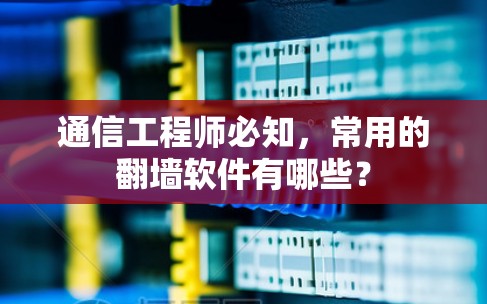 通信工程师必知，常用的翻墙软件有哪些？