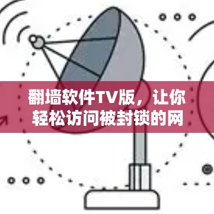 翻墙软件TV版，让你轻松访问被封锁的网站？这些小技巧你值得知道！