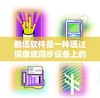 翻墙软件是一种通过镜像或同步设备上的数据，使其看起来像墙一样，但里面装的是真实的设备或数据。这种软件可能用于娱乐、创意、数据保护等用途。以下是详细的解释