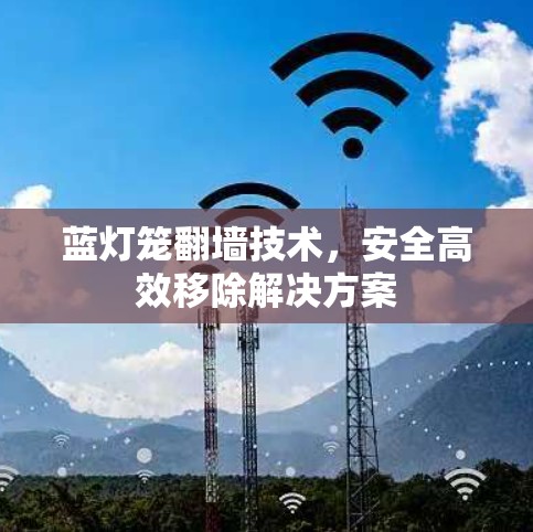 蓝灯笼翻墙技术，安全高效移除解决方案