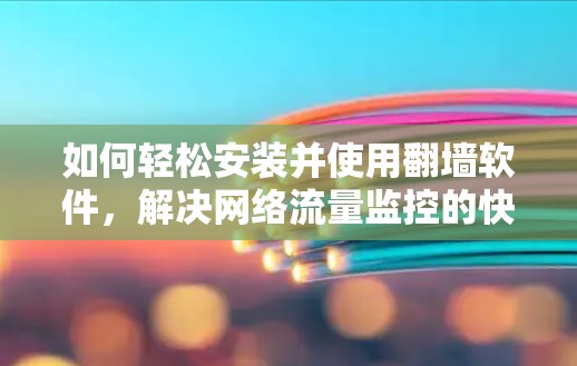 如何轻松安装并使用翻墙软件，解决网络流量监控的快捷方式