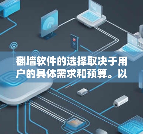 翻墙软件的选择取决于用户的具体需求和预算。以下是一些综合考虑的因素和推荐选项