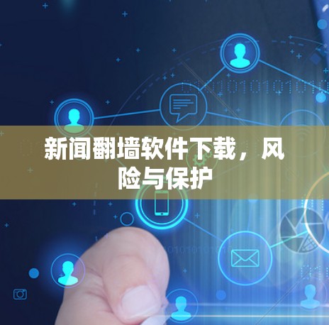 新闻翻墙软件下载，风险与保护
