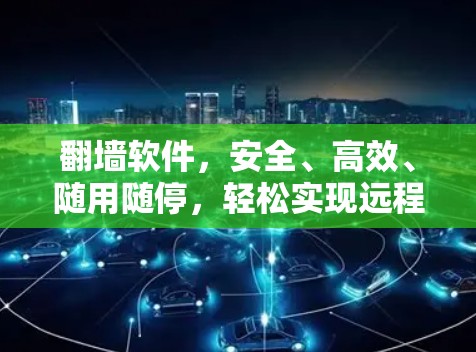 翻墙软件，安全、高效、随用随停，轻松实现远程访问