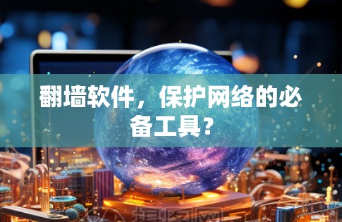 翻墙软件，保护网络的必备工具？