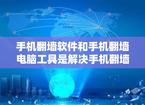 手机翻墙软件和手机翻墙电脑工具是解决手机翻墙问题的常见选择，但选择合适的翻墙软件需要根据你的具体需求和设备情况进行评估。以下是一些常见的翻墙软件推荐，供你参考