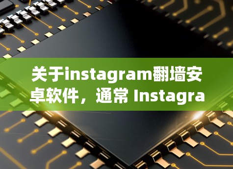 关于instagram翻墙安卓软件,通常 Instagram 是通过其 Web 端和 Web Store 来访问内容的。而翻墙通常指的是从一个设备到另一个设备的访问,而不是从手机到其他设备 关于instagram翻墙安卓软件,通常 Instagram 是通过其 Web 端和 Web Store 来访问内容的。而翻墙通常指的是从一个设备到另一个设备的访问,而不是从手机到其他设备