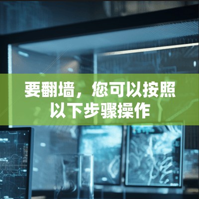 要翻墙,您可以按照以下步骤操作 要翻墙,您可以按照以下步骤操作