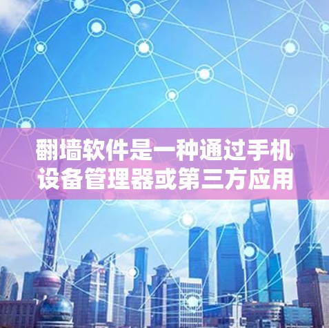 翻墙软件是一种通过手机设备管理器或第三方应用将手机内的视频或照片传输到外部网络的功能。以下是使用翻墙软件的常见步骤和注意事项