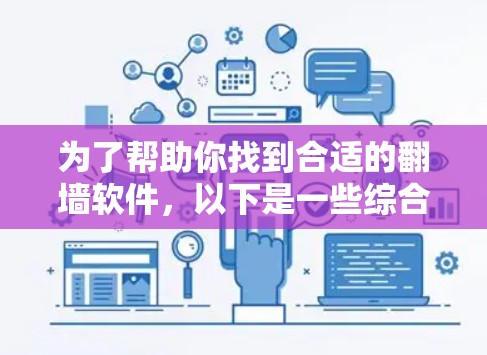 为了帮助你找到合适的翻墙软件,以下是一些综合考虑的因素和推荐 为了帮助你找到合适的翻墙软件,以下是一些综合考虑的因素和推荐