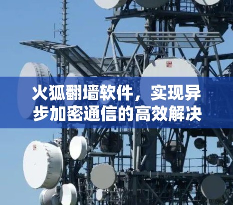 火狐翻墙软件，实现异步加密通信的高效解决方案
