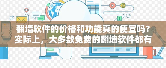翻墙软件的价格和功能真的便宜吗？实际上，大多数免费的翻墙软件都有其局限性，而价格较低的软件通常只能提供部分功能。以下是一些价格较低的免费翻墙软件，以及它们的特点