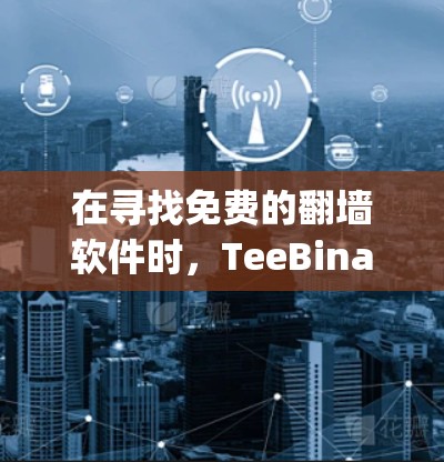 在寻找免费的翻墙软件时，TeeBinary以其专业性和免费 nature脱颖而出。以下是详细的步骤和建议