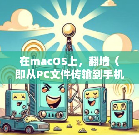 在macOS上，翻墙（即从PC文件传输到手机或从手机复制到PC）可以通过以下几种方式实现。以下是一些常见的工具和方法