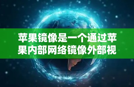 苹果镜像是一个通过苹果内部网络镜像外部视频、文件和文档的功能，用户可以在苹果设备上访问外部内容，无需打开苹果内部网络。以下是关于苹果镜像的详细说明