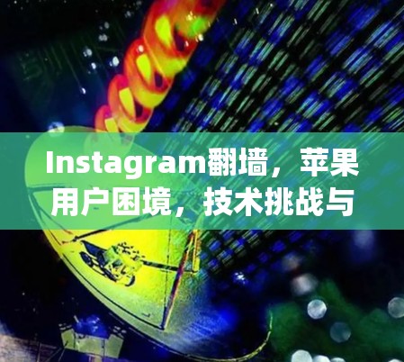 Instagram翻墙,苹果用户困境,技术挑战与解决方案 Instagram翻墙,苹果用户困境,技术挑战与解决方案