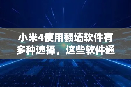 小米4使用翻墙软件有多种选择，这些软件通过不同的技术手段绕过设备限制，以执行恶意代码或阻止某些应用和网站访问。以下是对小米4使用翻墙软件及其优缺点的总结