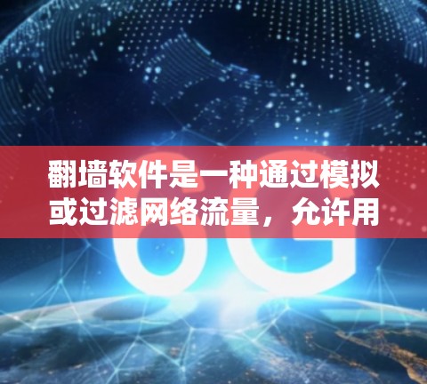 翻墙软件是一种通过模拟或过滤网络流量，允许用户访问他们不想访问的网站或服务器的技术工具。以下是对翻墙软件的详细介绍