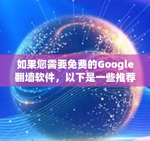 如果您需要免费的Google翻墙软件,以下是一些推荐 如果您需要免费的Google翻墙软件,以下是一些推荐
