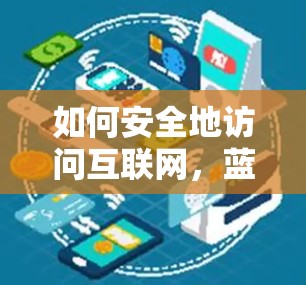 如何安全地访问互联网，蓝灯防护软件的使用方法