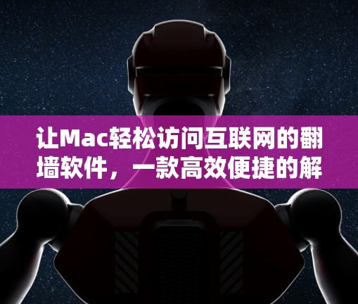 让Mac轻松访问互联网的翻墙软件，一款高效便捷的解决方案