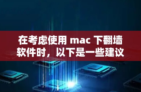 在考虑使用 mac 下翻墙软件时,以下是一些建议和步骤,帮助你做出明智的选择 在考虑使用 mac 下翻墙软件时,以下是一些建议和步骤,帮助你做出明智的选择