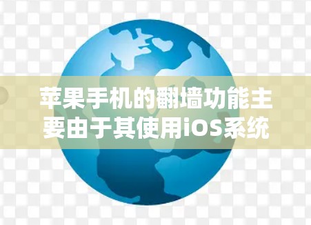 苹果手机的翻墙功能主要由于其使用iOS系统，该系统在处理网络请求时存在限制，无法直接访问外部网络。因此，苹果手机不能直接翻墙。解决方法包括