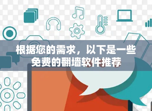 根据您的需求,以下是一些免费的翻墙软件推荐 根据您的需求,以下是一些免费的翻墙软件推荐