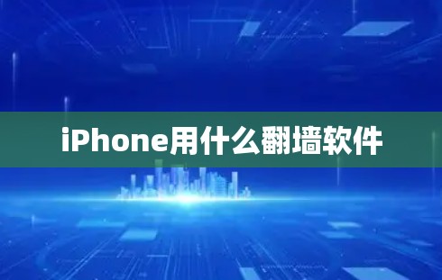 iPhone用什么翻墙软件 iPhone用什么翻墙软件