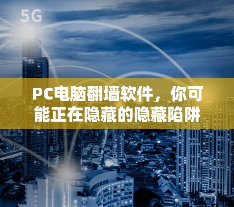 PC电脑翻墙软件,你可能正在隐藏的隐藏陷阱 PC电脑翻墙软件,你可能正在隐藏的隐藏陷阱