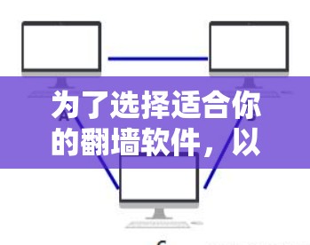 为了选择适合你的翻墙软件，以下是一步步的建议