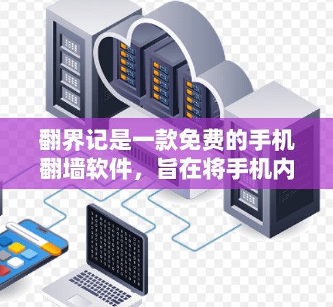 翻界记是一款免费的手机翻墙软件，旨在将手机内部存储的文件转移到云端设备。以下是对翻界记的详细介绍