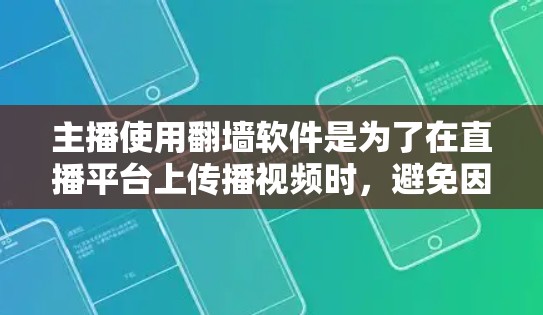 主播使用翻墙软件是为了在直播平台上传播视频时，避免因平台限制无法访问视频内容。以下是几种常用的翻墙软件及其特点